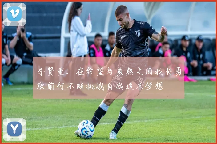 李贤重：在希望与煎熬之间我将勇敢前行不断挑战自我追求梦想