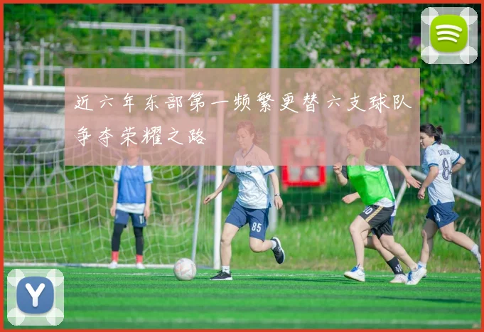 近六年东部第一频繁更替六支球队争夺荣耀之路