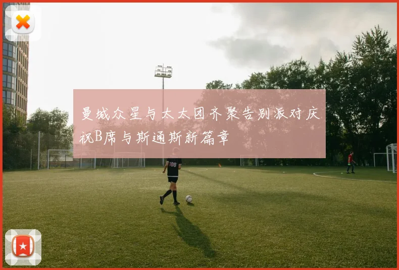 曼城众星与太太团齐聚告别派对庆祝B席与斯通斯新篇章