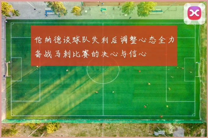 伦纳德谈球队失利后调整心态全力备战马刺比赛的决心与信心