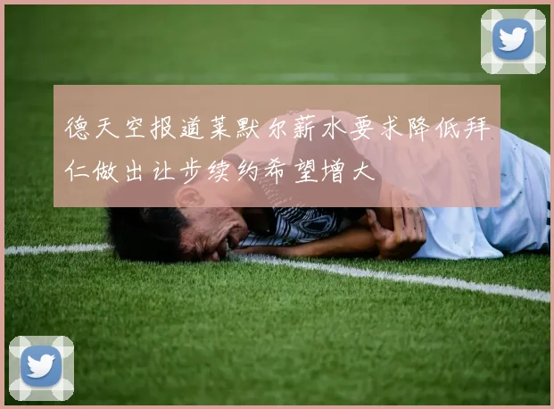 德天空报道莱默尔薪水要求降低拜仁做出让步续约希望增大