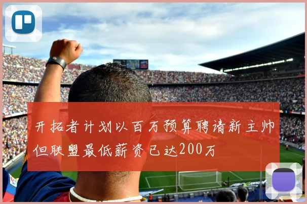 开拓者计划以百万预算聘请新主帅但联盟最低薪资已达200万
