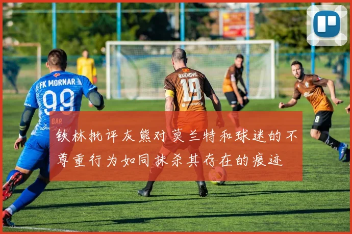铁林批评灰熊对莫兰特和球迷的不尊重行为如同抹杀其存在的痕迹