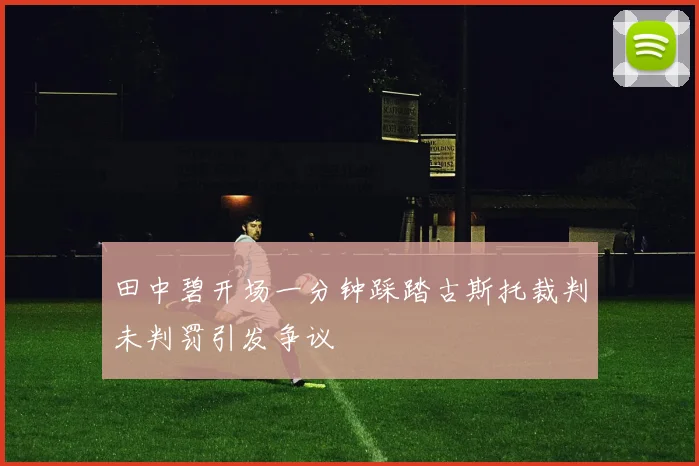 田中碧开场一分钟踩踏古斯托裁判未判罚引发争议