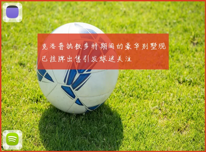 克洛普执教多特期间的豪华别墅现已挂牌出售引发球迷关注