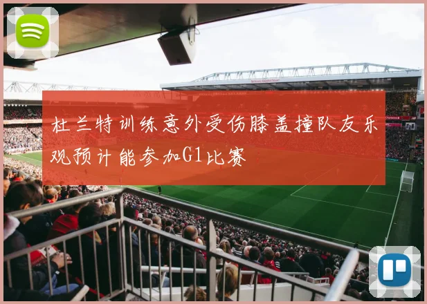 杜兰特训练意外受伤膝盖撞队友乐观预计能参加G1比赛