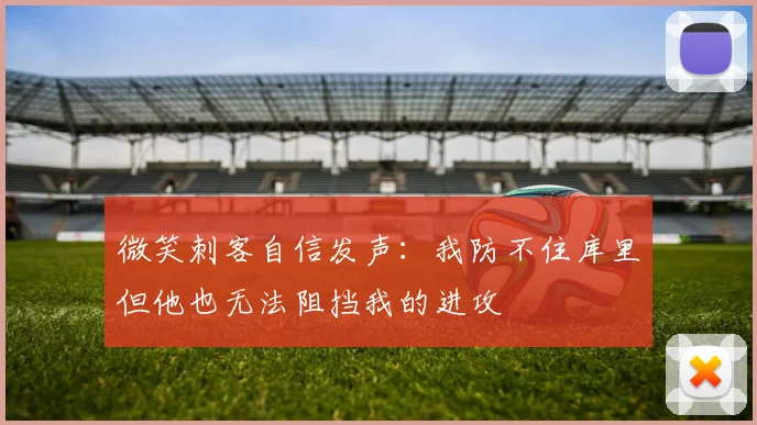 微笑刺客自信发声：我防不住库里但他也无法阻挡我的进攻