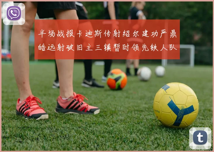 半场战报卡迪斯传射绍尔建功严鼎皓远射破旧主三镇暂时领先铁人队