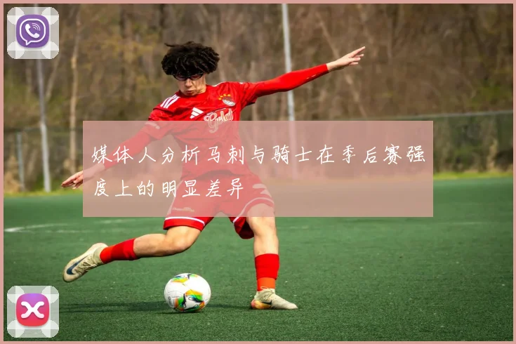 媒体人分析马刺与骑士在季后赛强度上的明显差异